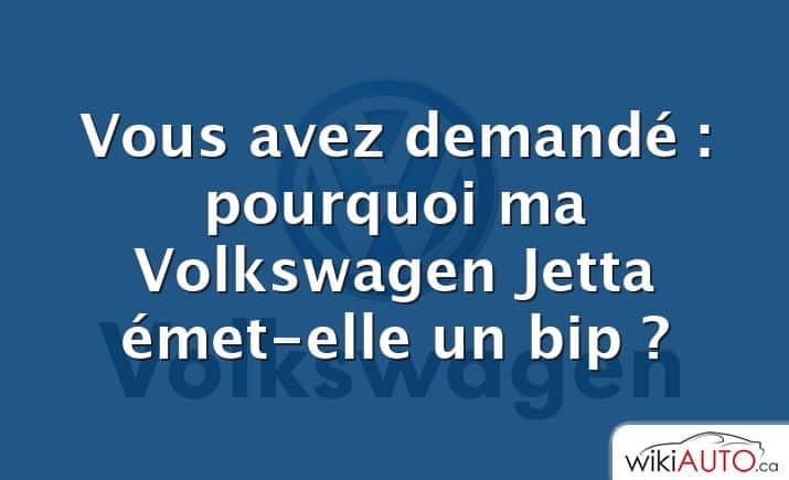 Vous avez demandé : pourquoi ma Volkswagen Jetta émet-elle un bip ?